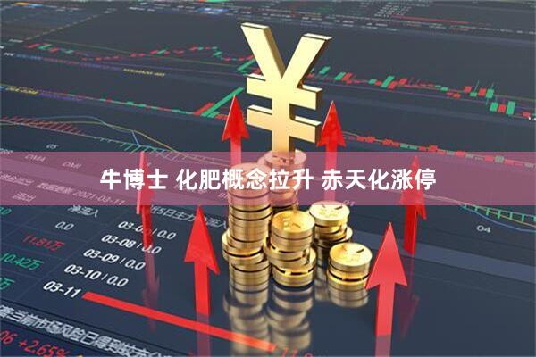 牛博士 化肥概念拉升 赤天化涨停