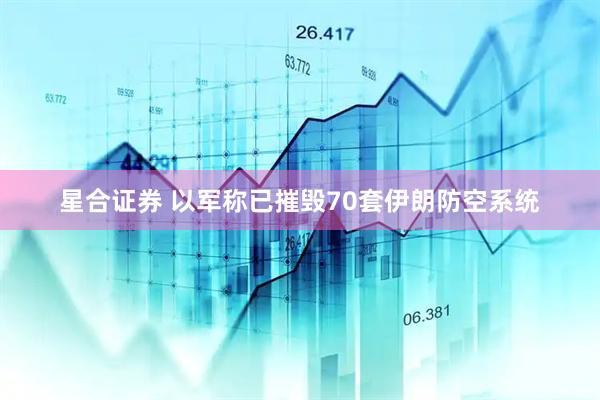 星合证券 以军称已摧毁70套伊朗防空系统