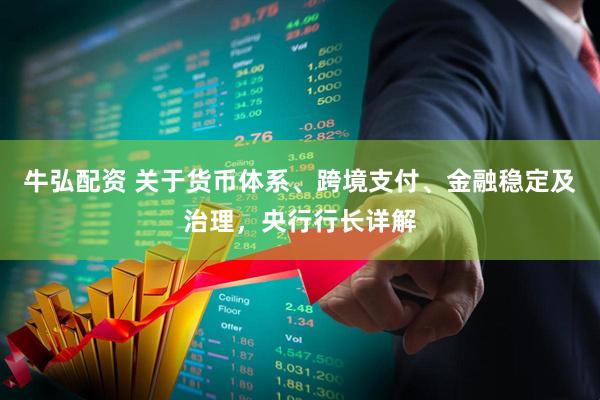 牛弘配资 关于货币体系、跨境支付、金融稳定及治理，央行行长详解