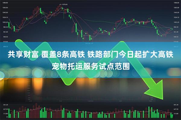 共享财富 覆盖8条高铁 铁路部门今日起扩大高铁宠物托运服务试点范围