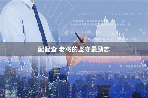 配配查 老将的坚守最励志
