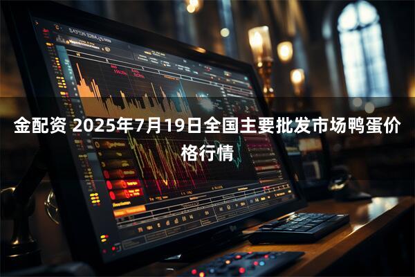 金配资 2025年7月19日全国主要批发市场鸭蛋价格行情