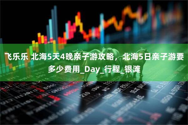 飞乐乐 北海5天4晚亲子游攻略，北海5日亲子游要多少费用_Day_行程_银滩