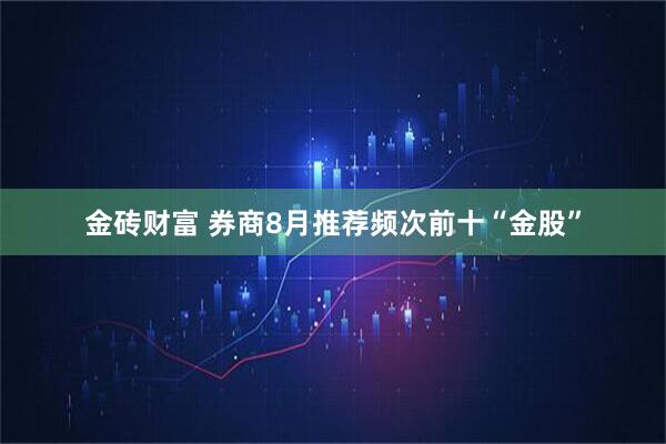 金砖财富 券商8月推荐频次前十“金股”