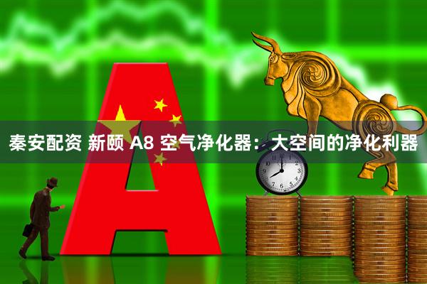 秦安配资 新颐 A8 空气净化器：大空间的净化利器