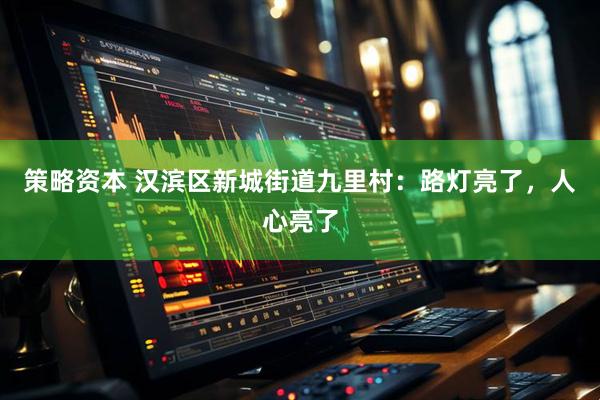 策略资本 汉滨区新城街道九里村：路灯亮了，人心亮了