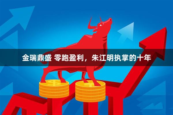 金瑞鼎盛 零跑盈利，朱江明执掌的十年