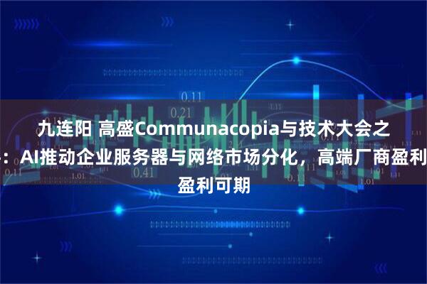 九连阳 高盛Communacopia与技术大会之硬件：AI推动企业服务器与网络市场分化，高端厂商盈利可期