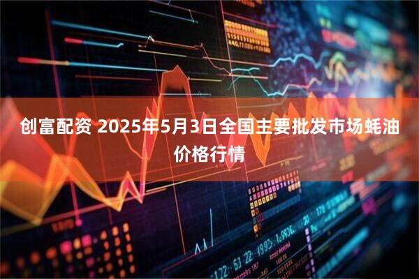 创富配资 2025年5月3日全国主要批发市场蚝油价格行情