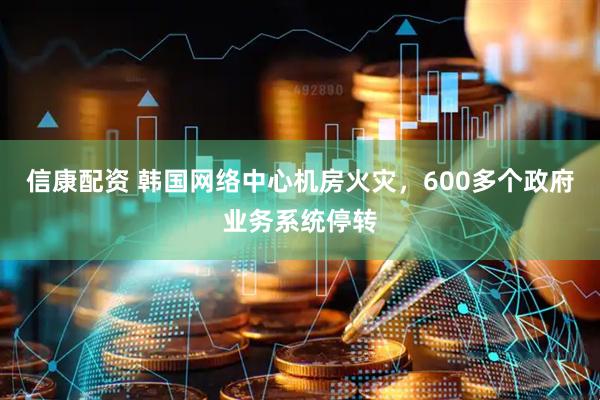 信康配资 韩国网络中心机房火灾，600多个政府业务系统停转