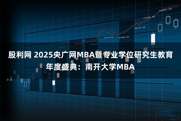股利网 2025央广网MBA暨专业学位研究生教育年度盛典：南开大学MBA