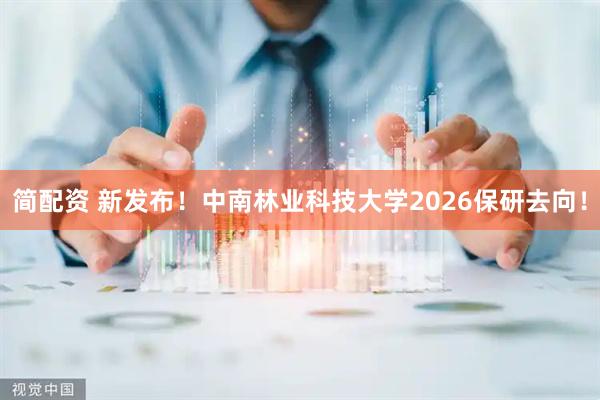 简配资 新发布！中南林业科技大学2026保研去向！