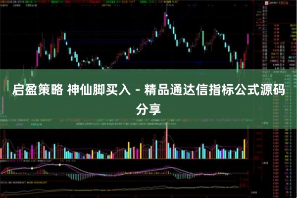 启盈策略 神仙脚买入－精品通达信指标公式源码分享
